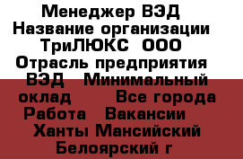 Менеджер ВЭД › Название организации ­ ТриЛЮКС, ООО › Отрасль предприятия ­ ВЭД › Минимальный оклад ­ 1 - Все города Работа » Вакансии   . Ханты-Мансийский,Белоярский г.